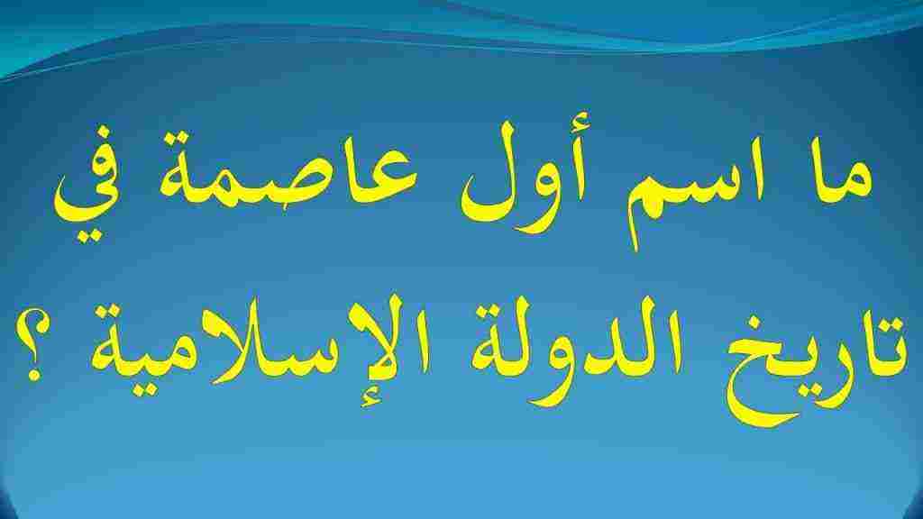 ما اسم اول عاصمة في تاريخ الدولة الاسلامية