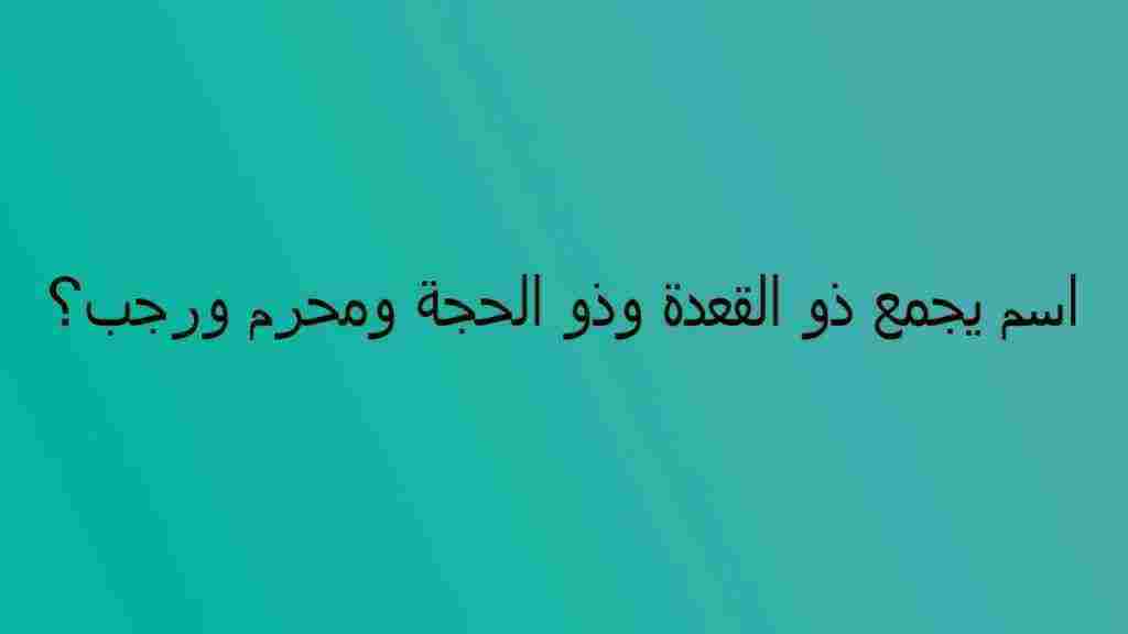 اسم يجمع ذو القعدة وذو الحجة ومحرم ورجب من 5 حروف