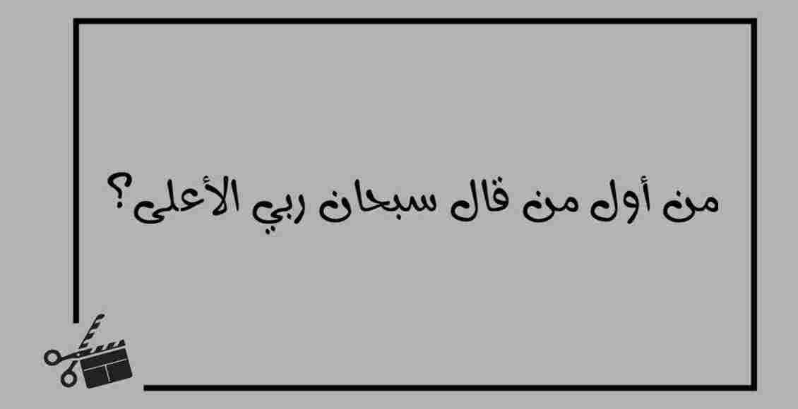 من أول شخص قال سبحان ربي الأعلى