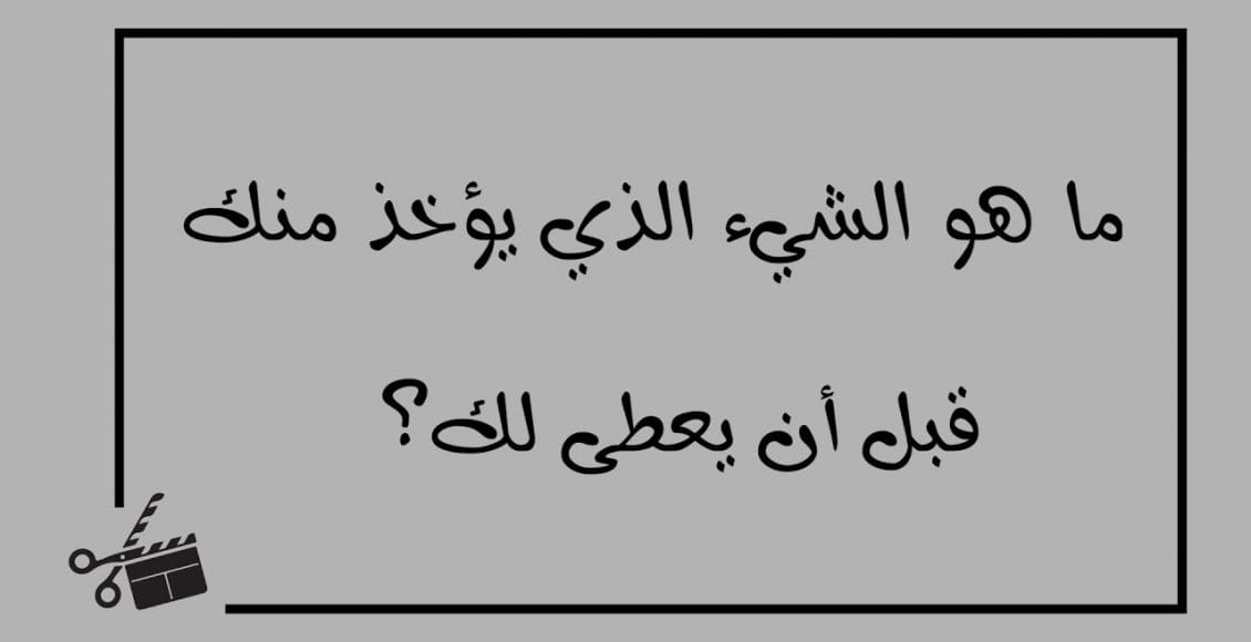 ما هو الشيء الذي يؤخذ منك قبل أن يعطى لك