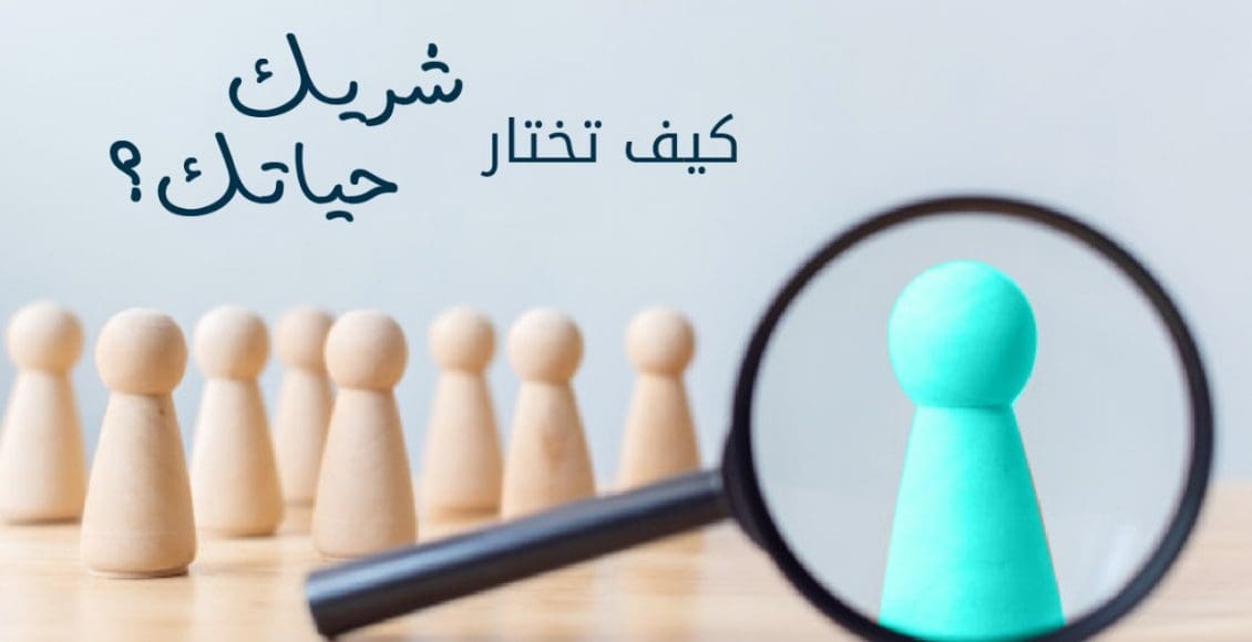 كيف اختار شريك حياتي المناسب بطريقة صحيحة