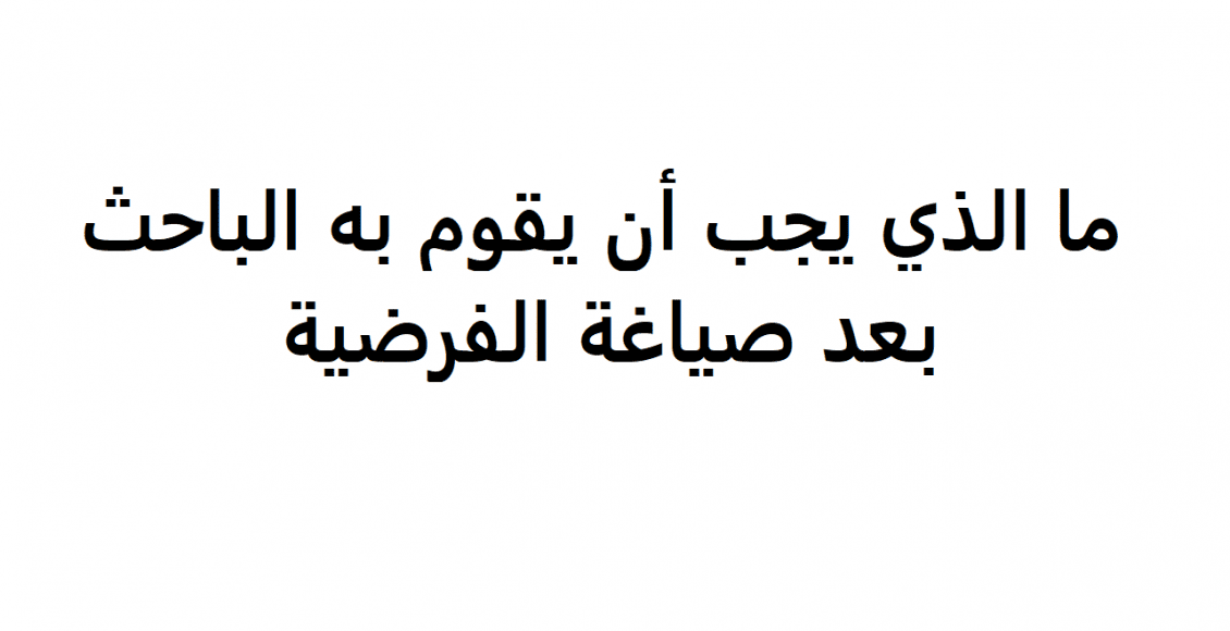 ما الذي يجب أن يقوم به الباحث بعد صياغة الفرضية