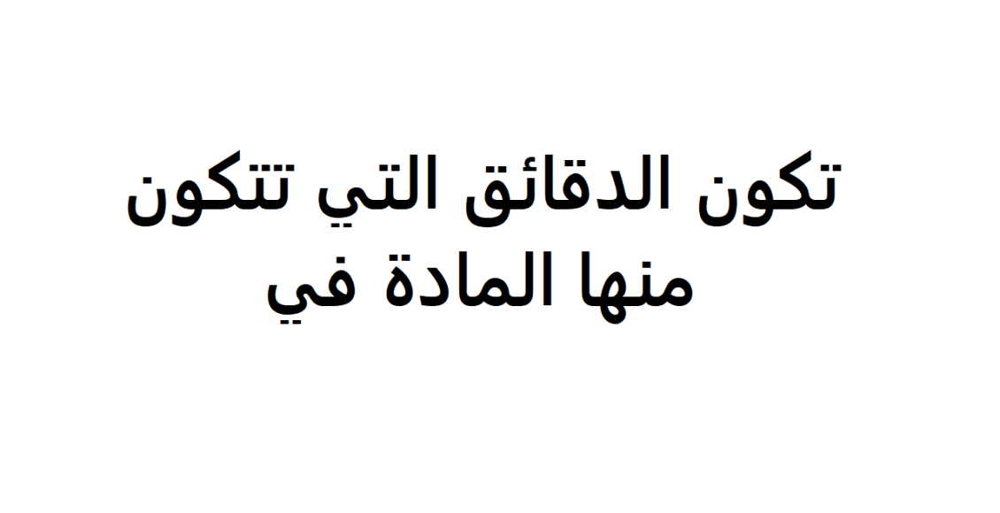 تكون الدقائق التي تتكون منها المادة في