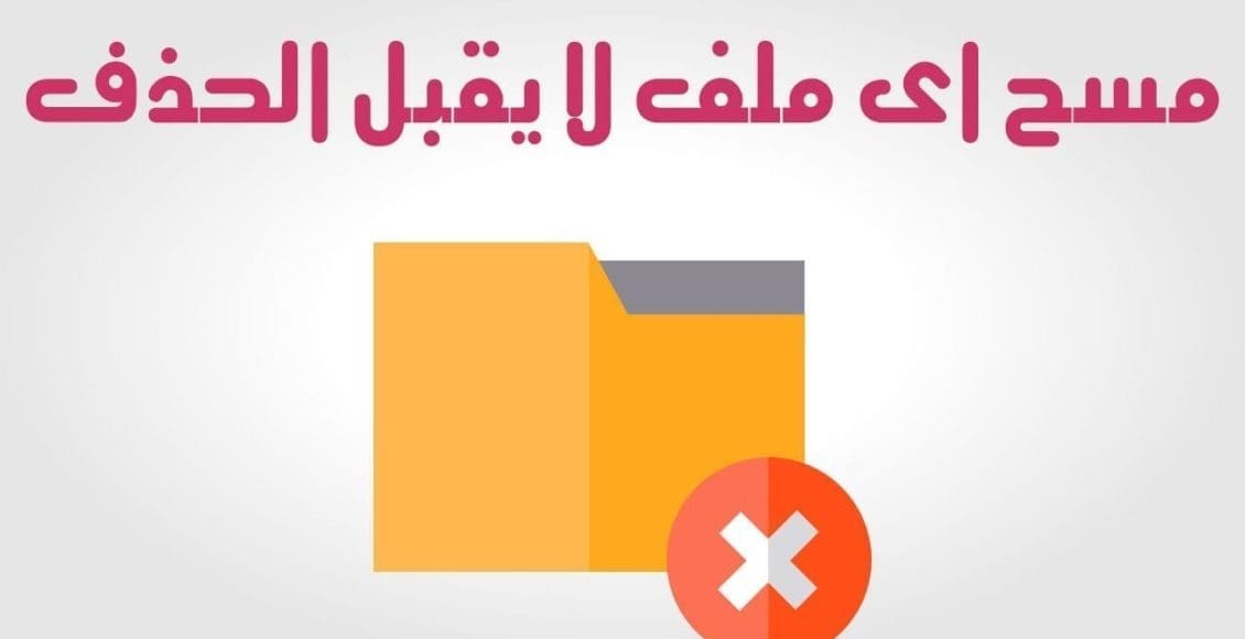 كيفية حذف ملف غير قابل للحذف بدون برامج